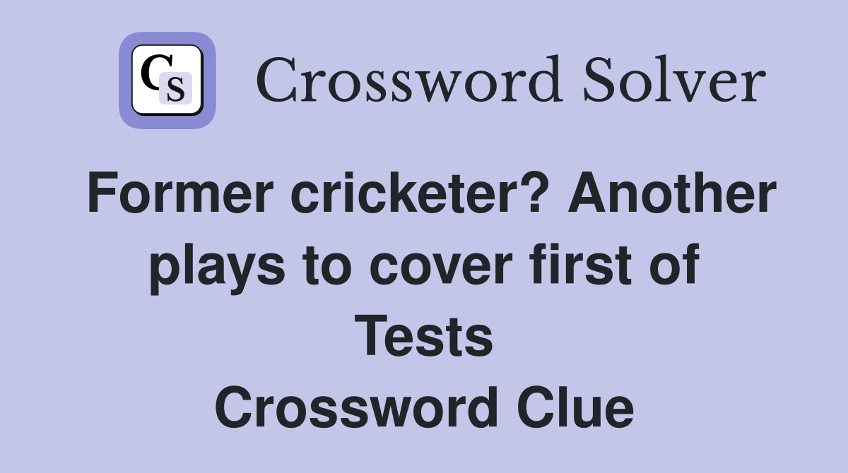 Former cricketer? Another plays to cover first of Tests Crossword